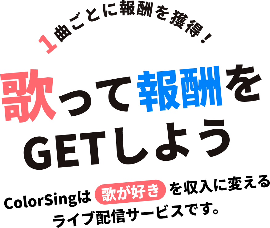 1曲ごとに報酬を獲得！歌って報酬をGETしよう ColorSingは歌が好きを収入に変えるライブ配信サービスです。