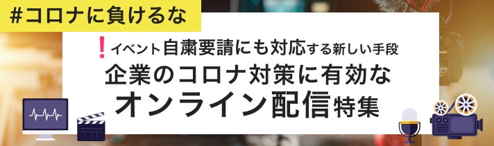 コロナに負けるな!企業のコロナ対策に有効なオンライン配信特集