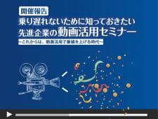 「乗り遅れないために知っておきたい先進企業の動画活用セミナー」開催報告