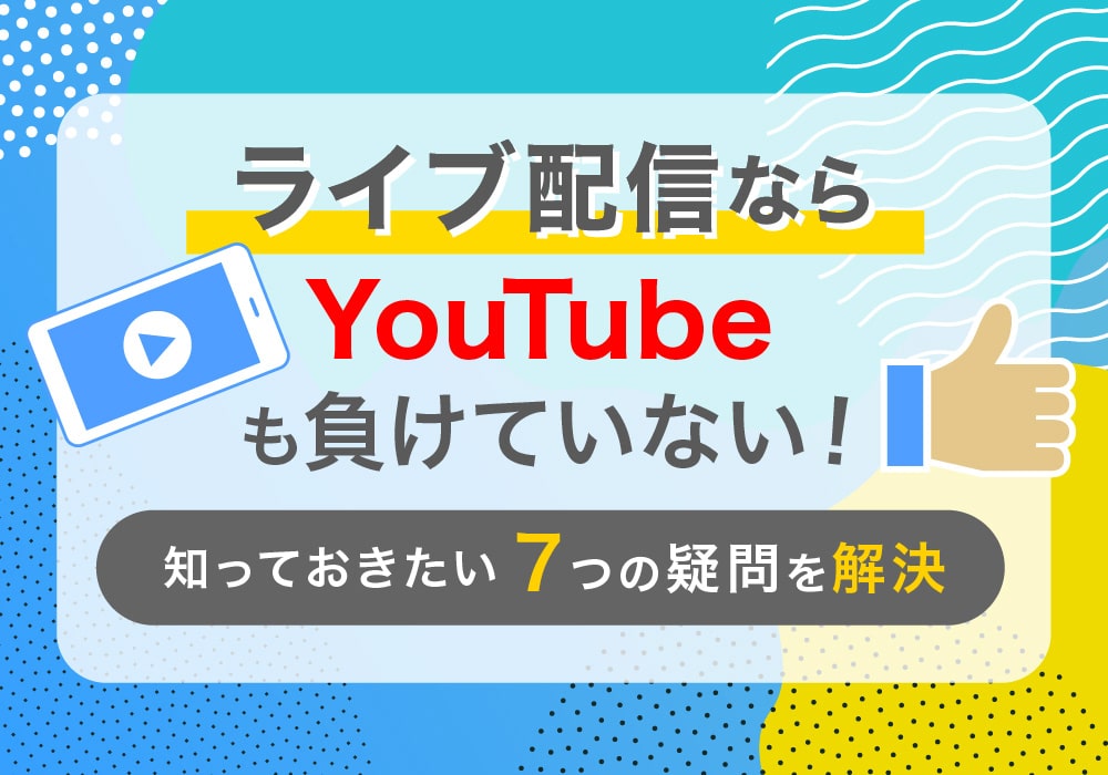 ライブ配信ならyoutubeも負けていない！知っておきたい7つの疑問を解決