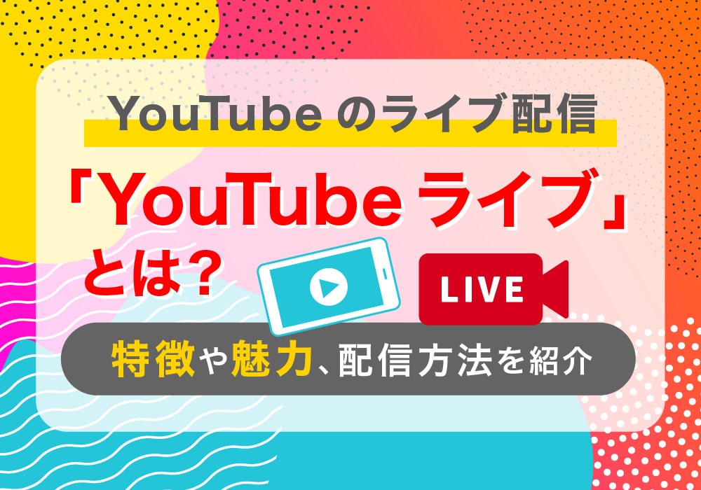 YouTubeのライブ配信「YouTube Live」とは？特徴や魅力、配信方法を紹介