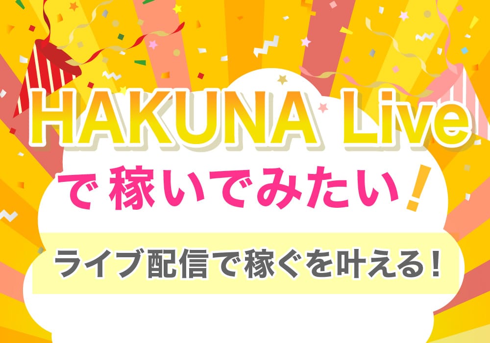 HAKUNAライブで稼いでみたい！ライブ配信で稼ぐを叶える！