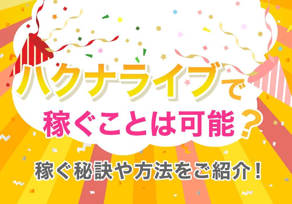 ハクナライブで稼ぐことは可能？稼ぐ秘訣や方法をご紹介！