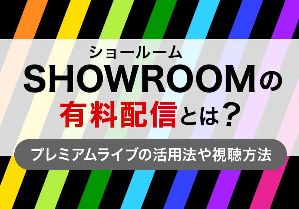 SHOWROOM(ショールーム)の有料配信とは？プレミアムライブの活用法や視聴方法