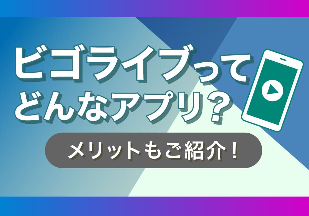 ビゴライブってどんなアプリ？メリットも徹底紹介！