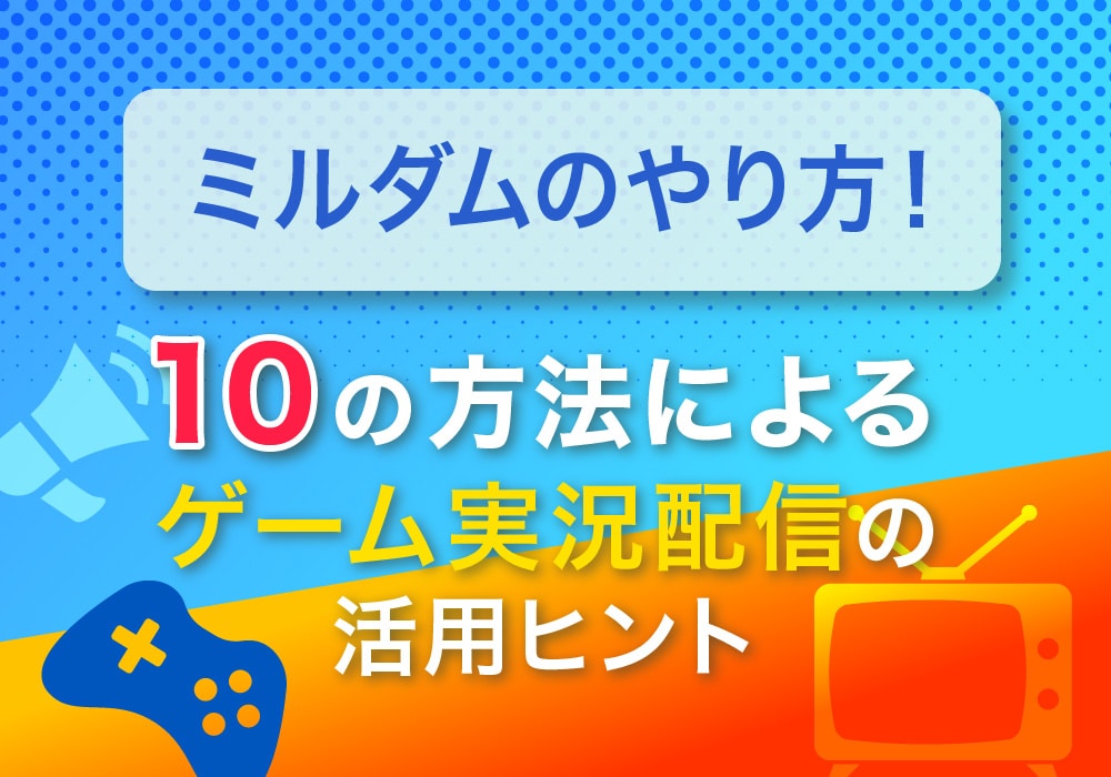 ミルダムのやり方！10の方法によるゲーム実況配信の活用ヒント