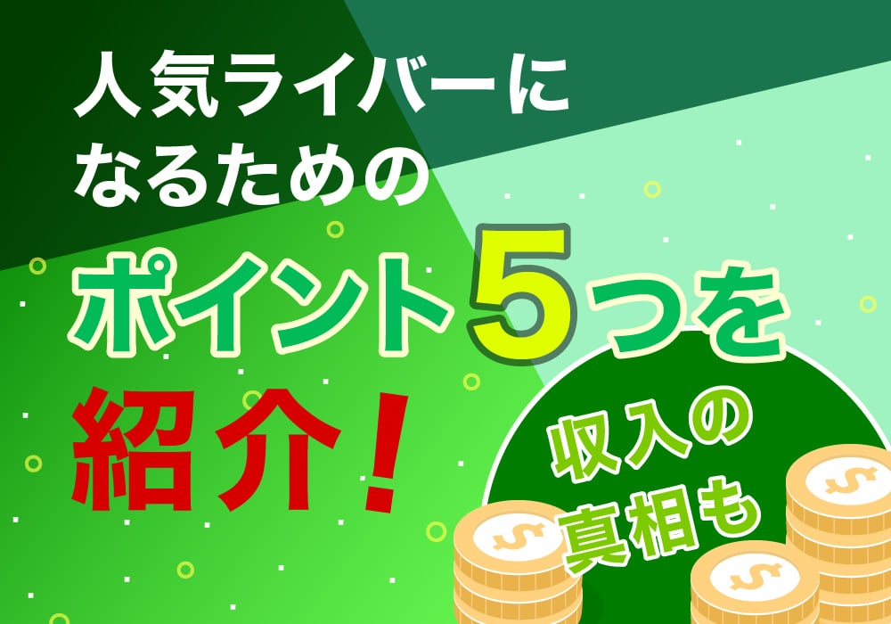 人気ライバーになるためのポイント5つを紹介！収入の真相も!?