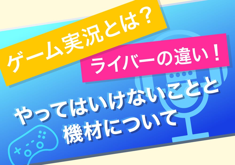 ゲーム実況とは？ライバーの違い！やってはいけないことと機材について