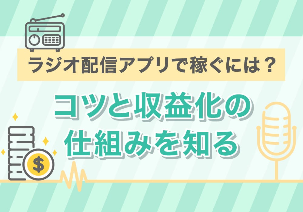 ラジオ配信アプリで稼ぐには？コツと収益化の仕組みを知る