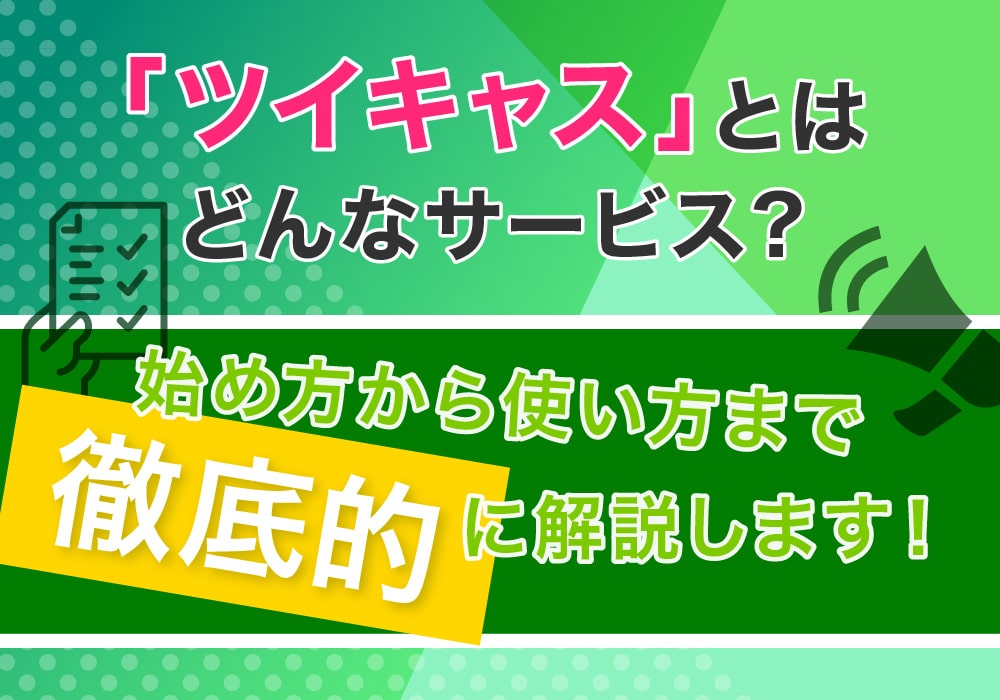 「ツイキャス」とはどんなサービス？3つの始め方から使い方まで徹底的に解説します！