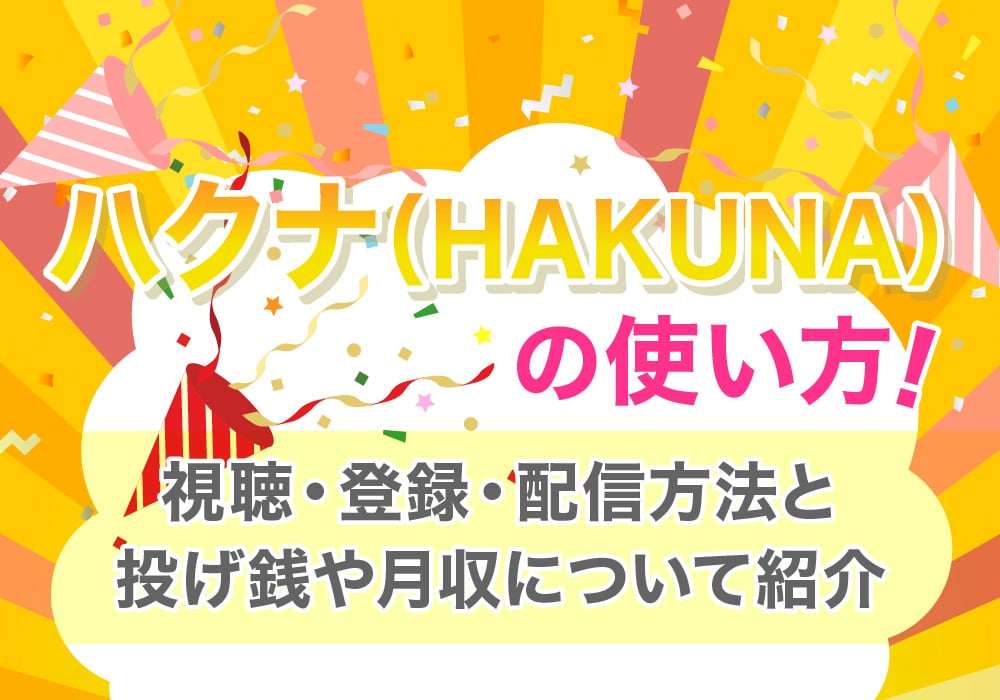 ハクナ(HAKUNA)の使い方！視聴・登録・配信方法と投げ銭や月収について紹介