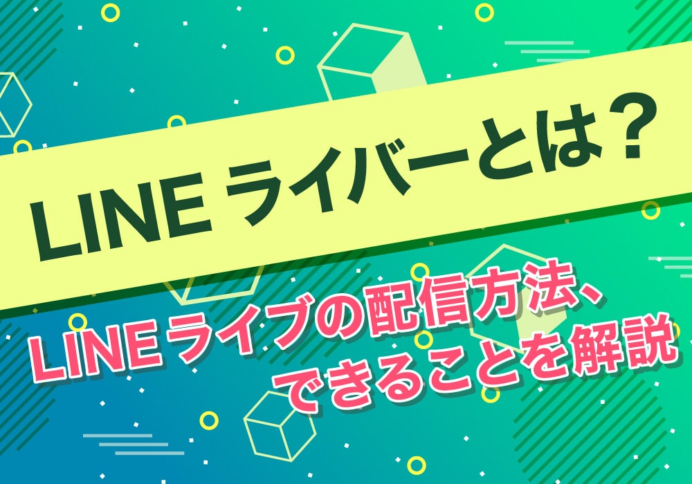 LINEライバーとは？LINEライブの配信方法、できることを解説