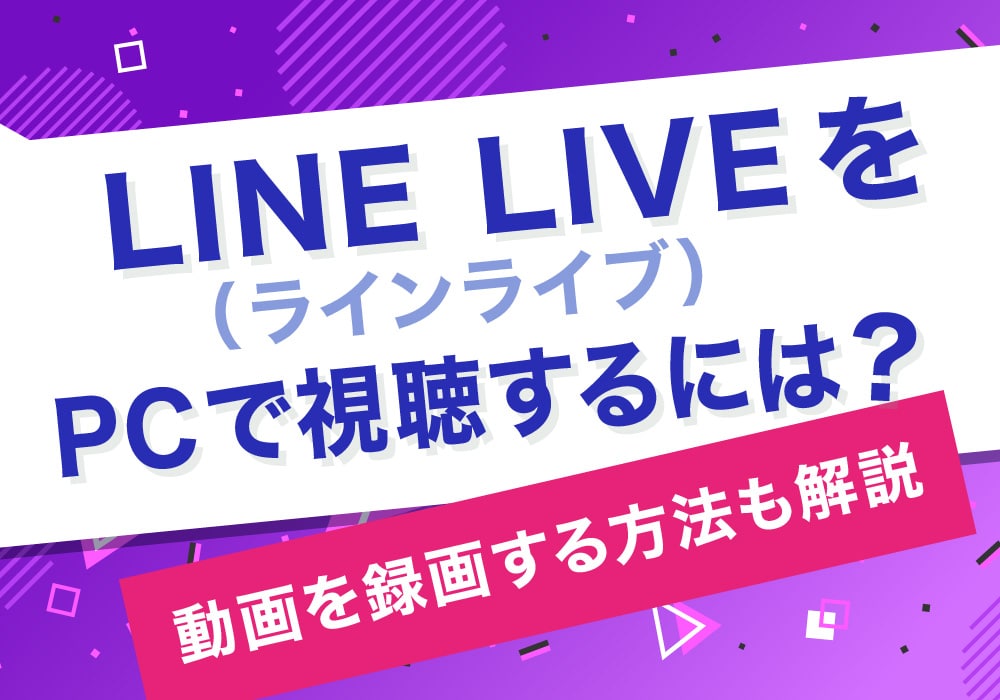 LINE LIVE（ラインライブ）をPCで視聴するには？動画を録画する方法も解説