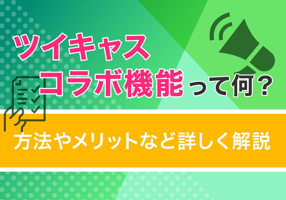 ツイキャスコラボ機能って何？方法やメリットなど詳しく解説