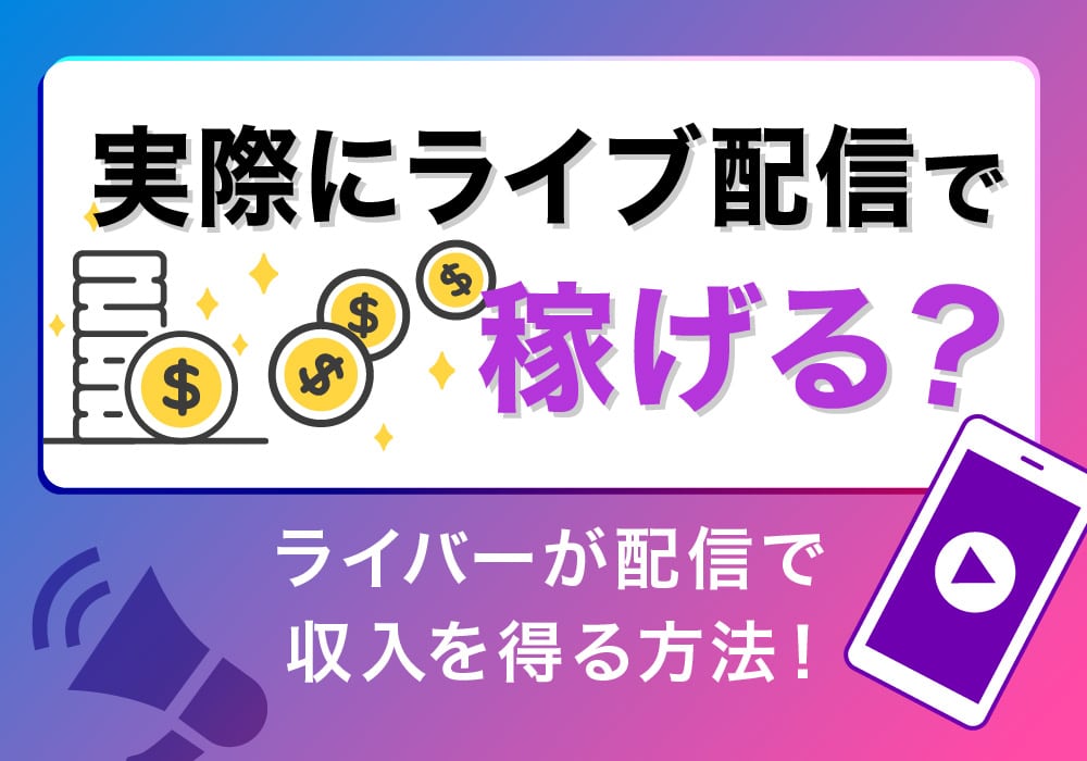 実際にライブ配信で稼げる？ライバーが配信で収入を得る方法！