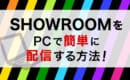 SHOWROOM PC配信