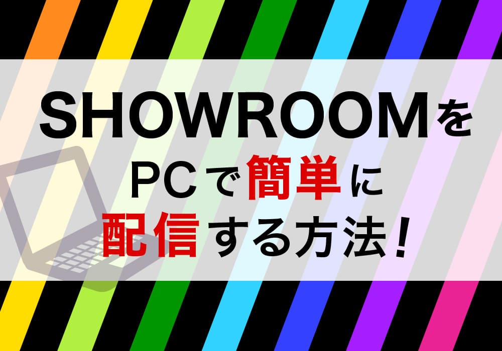 SHOWROOMをPCで簡単に配信する方法！