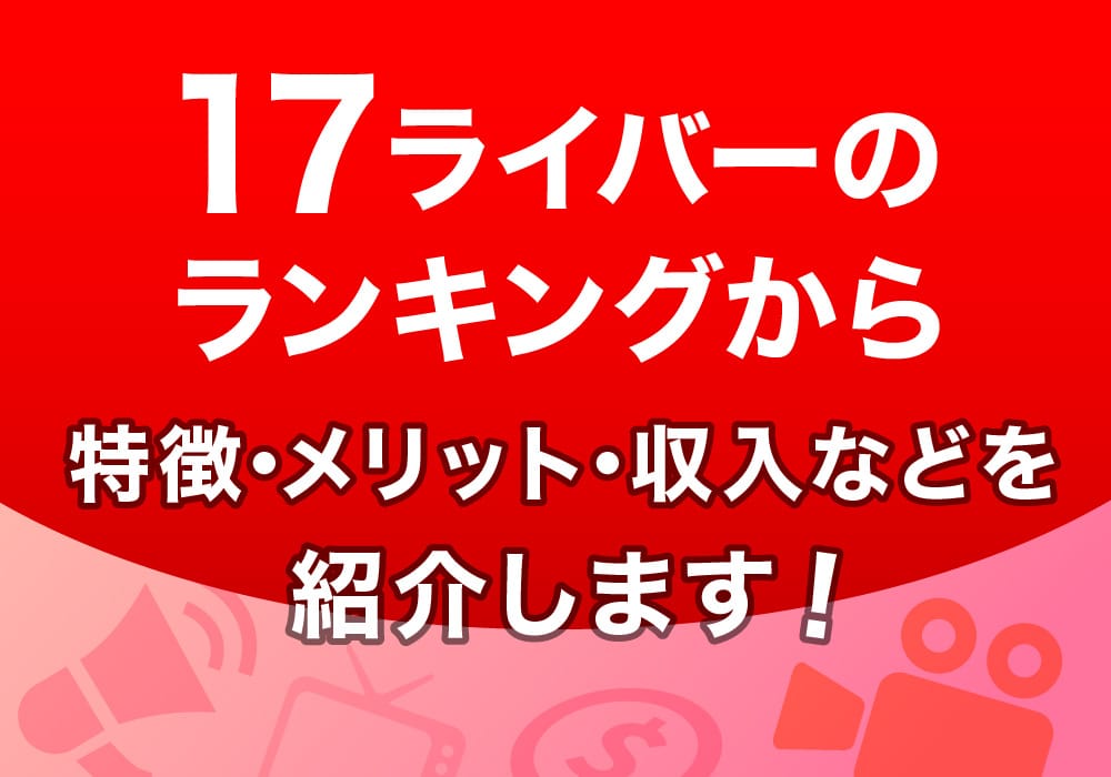 17ライバーのランキングから特徴・メリット・収入などを紹介します！