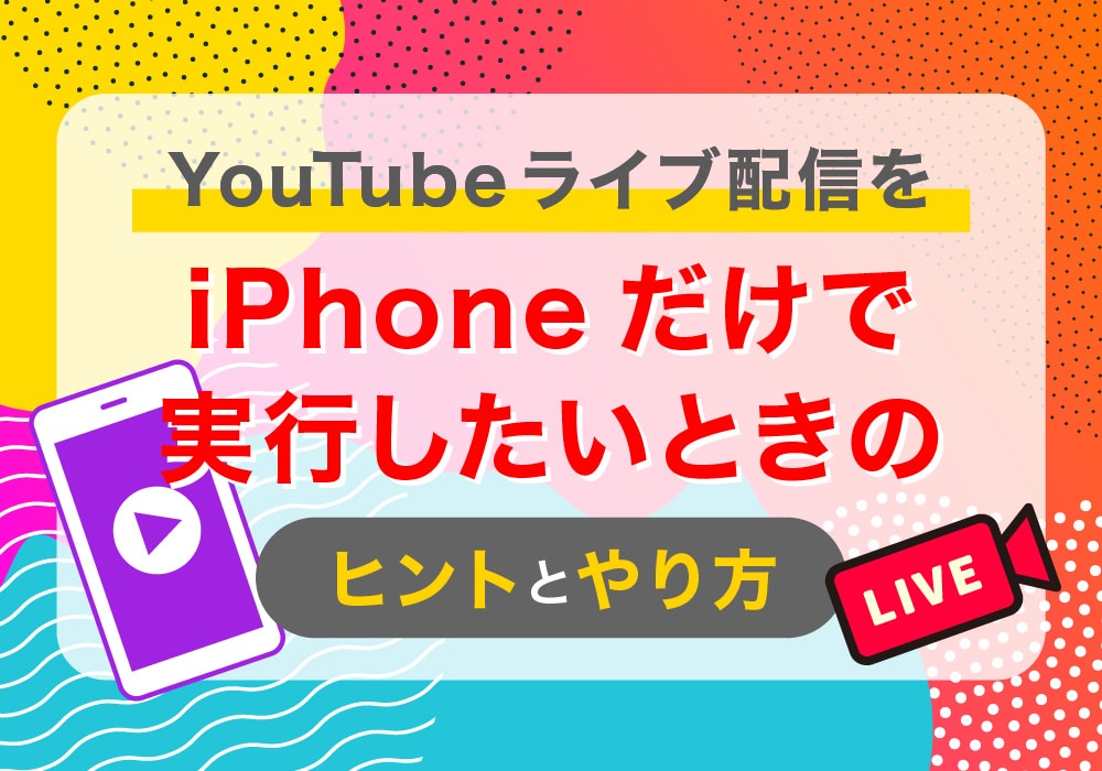 YouTubeライブの配信をiPhoneだけで実行したいときのヒントとやり方