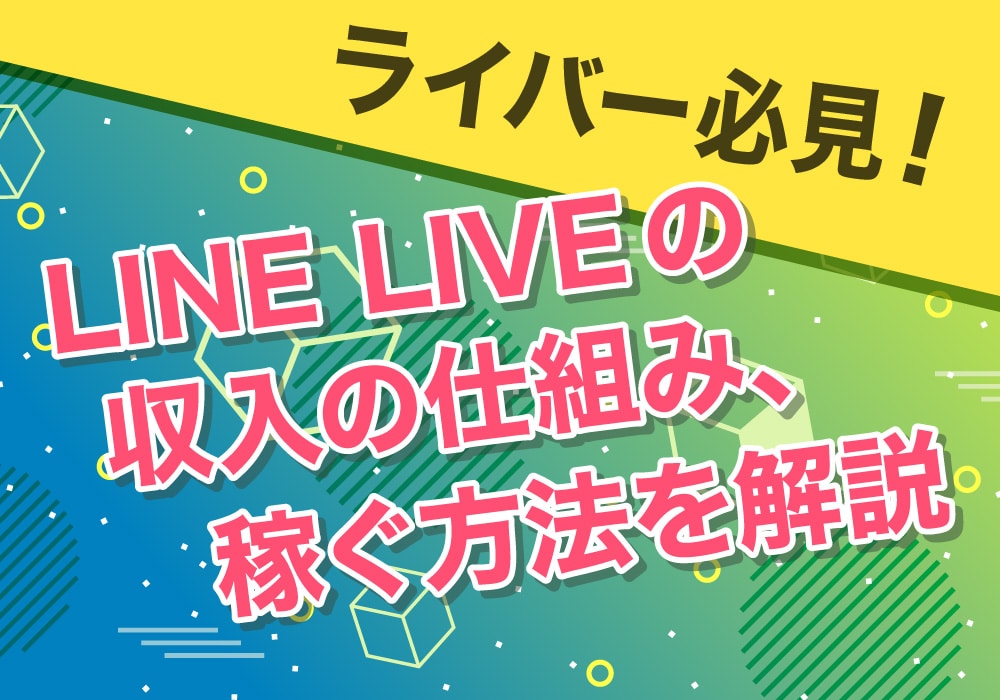 ライバー必見！LINE LIVEの収入の仕組み、稼ぐ方法を解説