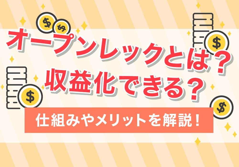 オープンレックとは？収益化できる？仕組みやメリットを解説！