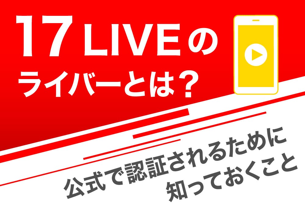 17LIVEのライバーとは？公式で認証されるために知っておくこと