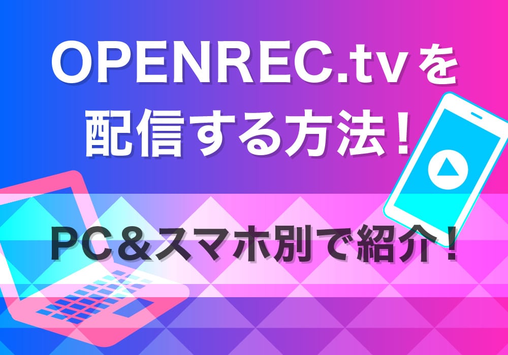 Openrec Tvを配信する方法 Pc スマホ別で紹介 株式会社サムシングファン