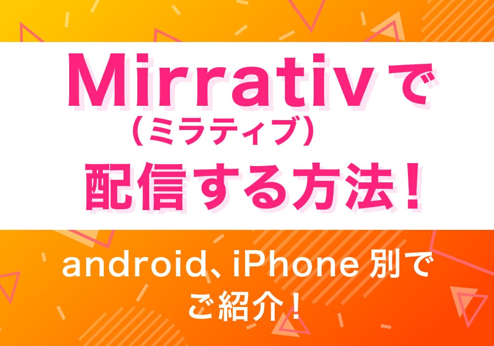 Mirrativ（ミラティブ）で配信する方法！android、iPhone別でご紹介！