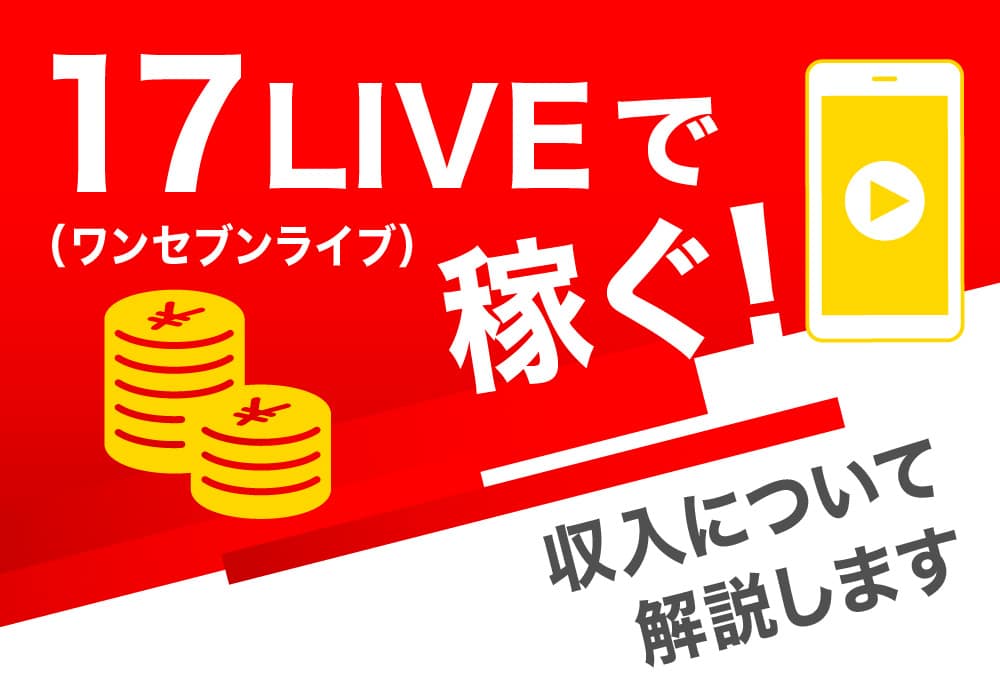 17LIVE（ワンセブンライブ）で稼ぐ！収入について解説します