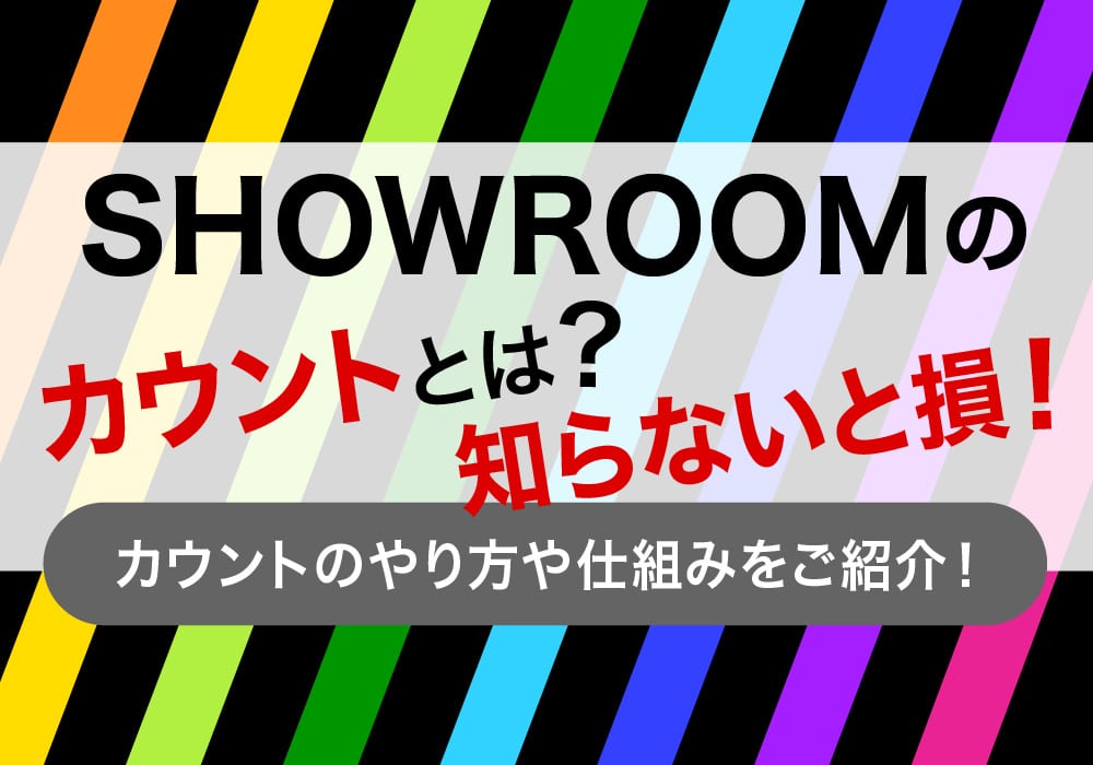 SHOWROOMのカウントとは？知らないと損！？カウントのやり方や仕組みをご紹介！