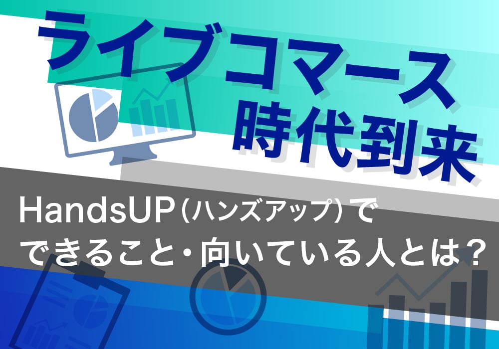 【ライブコマース時代到来】HandsUP(ハンズアップ)でできること・向いている人とは？