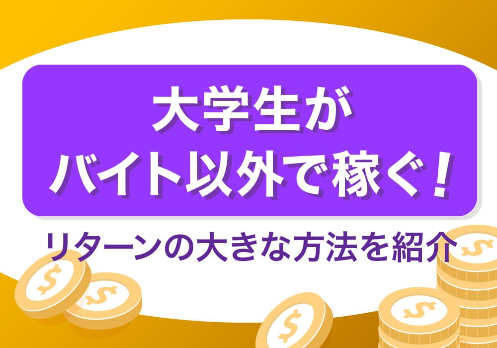 大学生がバイト以外で稼ぐ！リターンの大きな方法を紹介