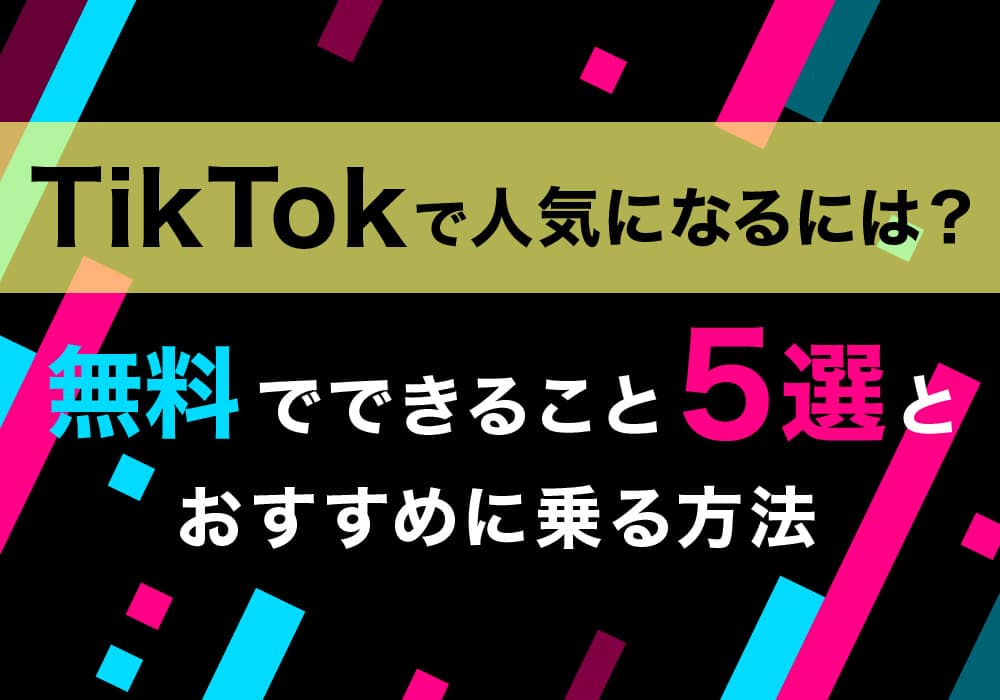 TikTokで人気になるには？無料でできること5選とおすすめに乗る方法