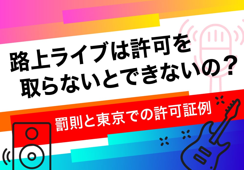 路上ライブは許可を取らないとできないの？罰則と東京での許可証例