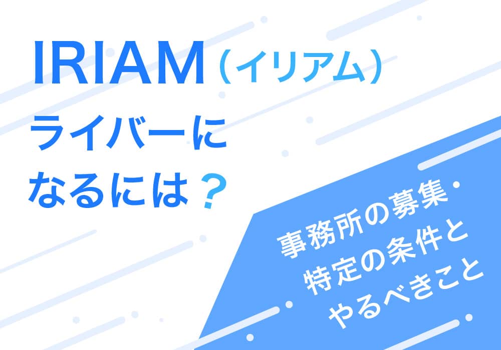 IRIAM(イリアム)ライバーになるには？事務所の募集・特定の条件とやるべきこと