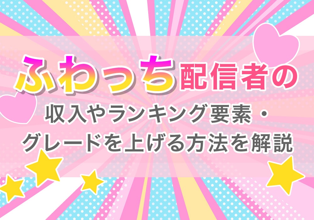 ふわっち配信者の収入やランキング要素・グレードを上げる方法を解説