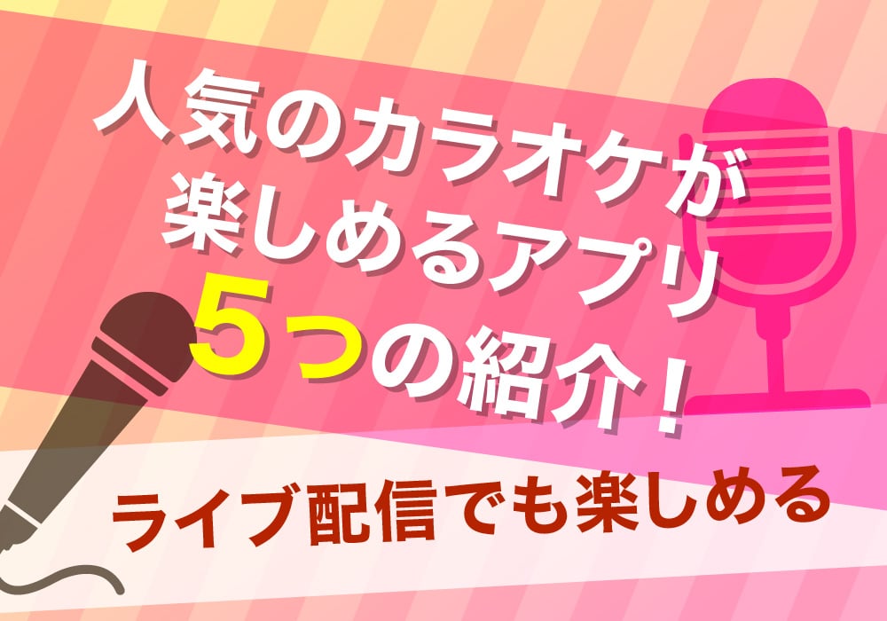 人気のカラオケが楽しめるアプリ5つの紹介！ライブ配信でも楽しめる