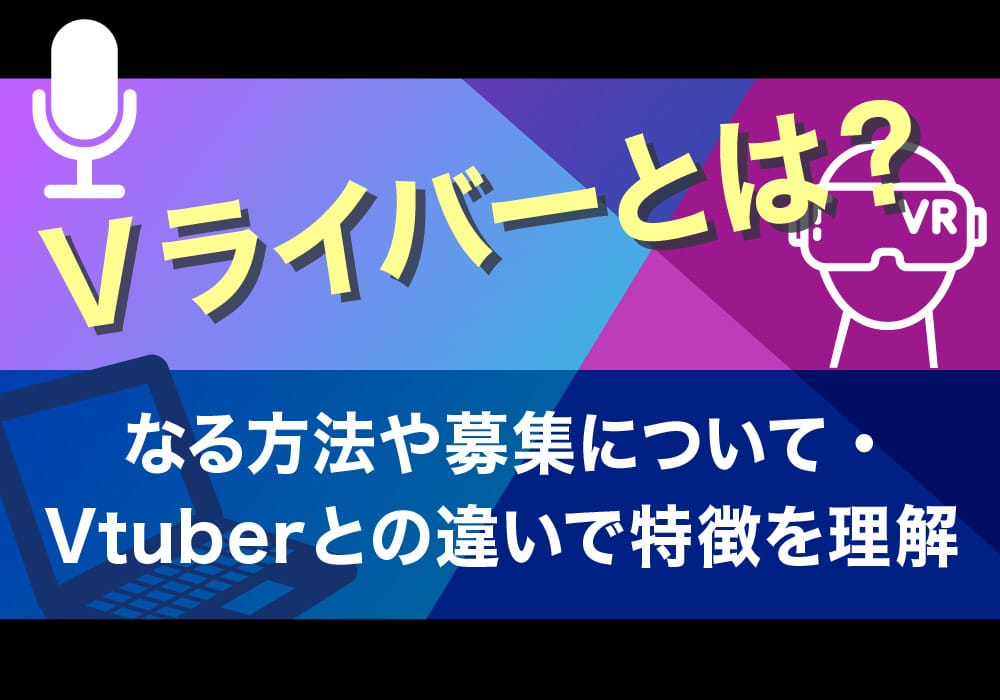 Vライバーとは？なる方法や募集について・Vtuberとの違いで特徴を理解