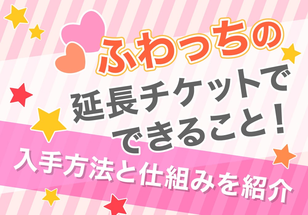 ふわっちの延長チケットでできること！入手方法と仕組みを紹介