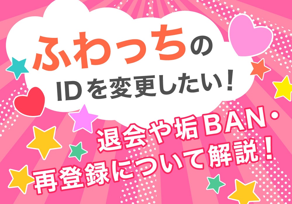 ふわっちのIDを変更したい！退会や垢BAN・再登録について解説！