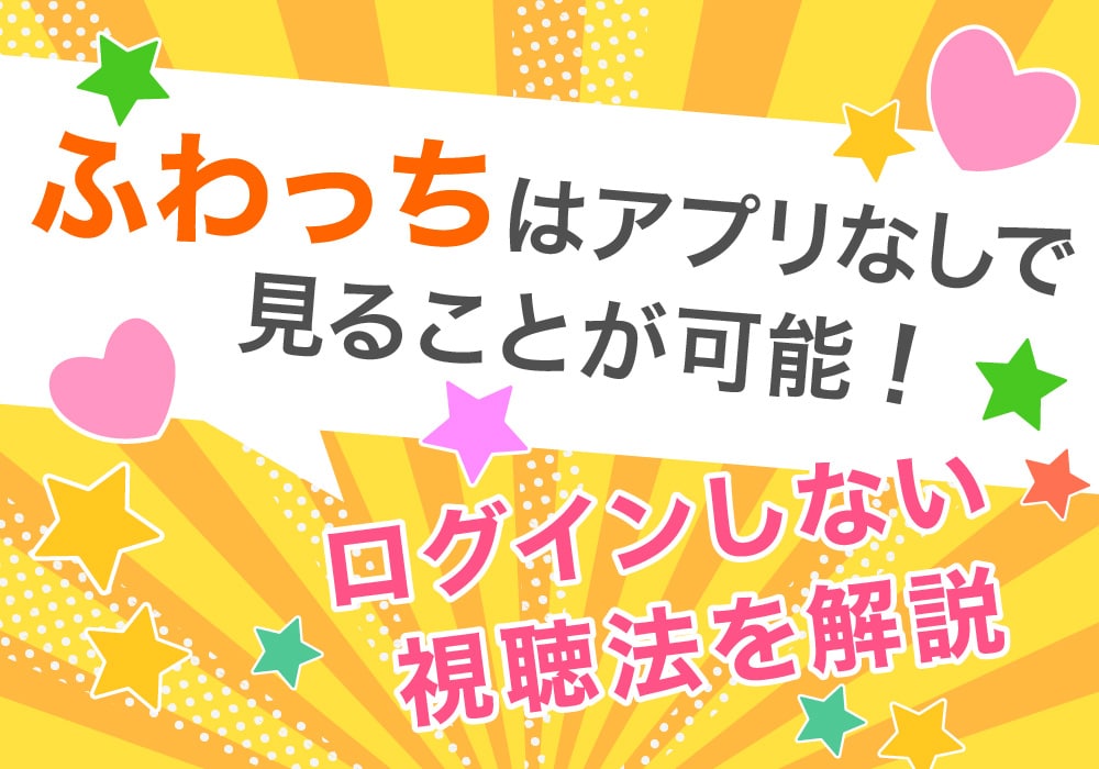 ふわっちはアプリなしで見ることが可能！ログインしない視聴法を解説