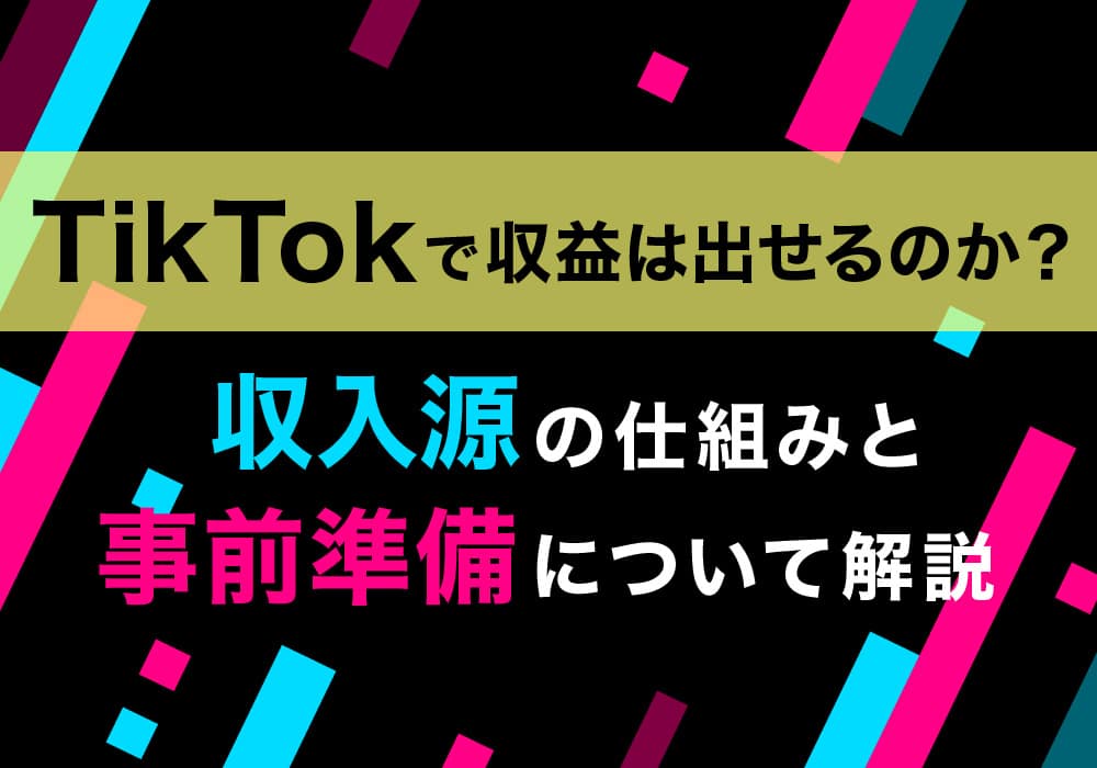 TikTokで収益は出せるのか？収入源の仕組みと事前準備について解説