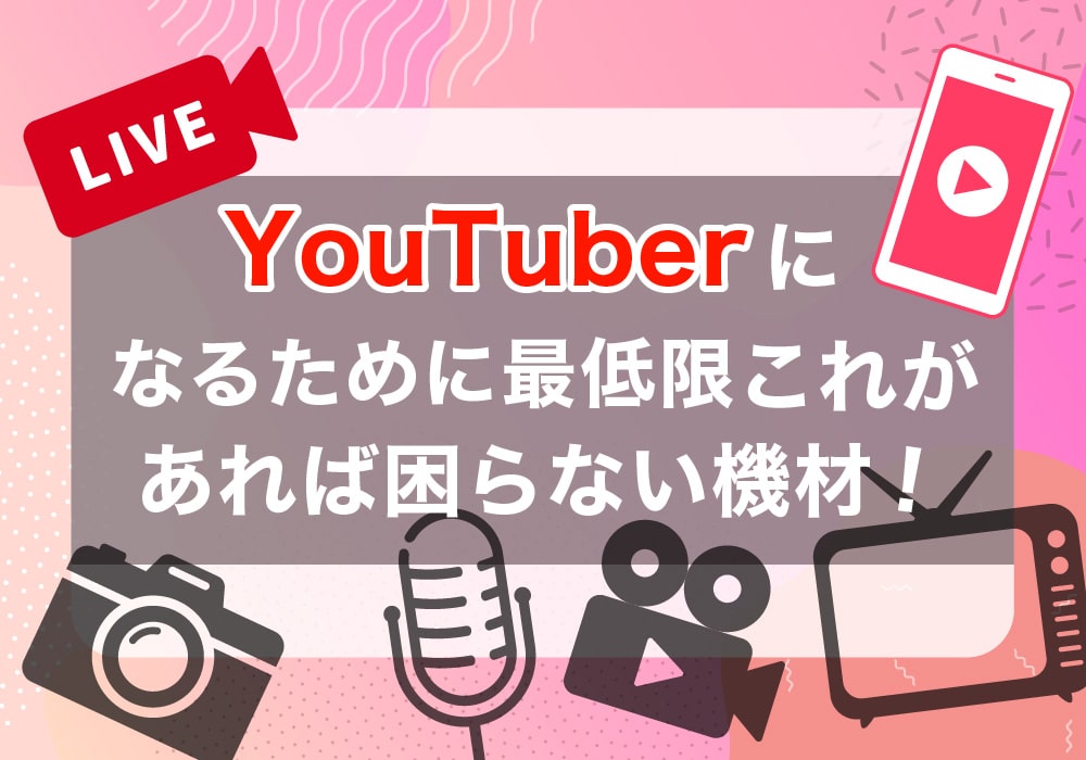 youtuberになるために最低限これがあれば困らない機材！