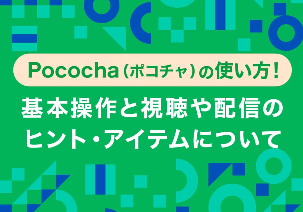 Pococha（ポコチャ）の使い方！基本操作と視聴や配信のヒント・アイテムについて