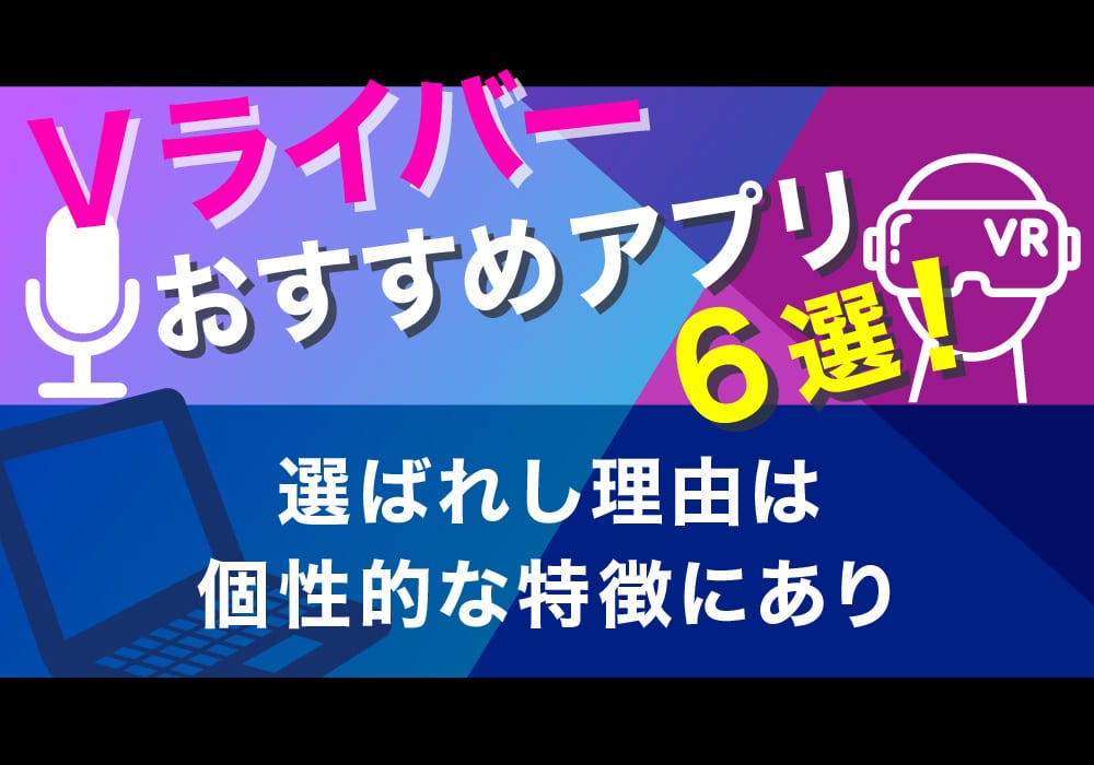 Vライバーおすすめアプリ6選！選ばれし理由は個性的な特徴にあり