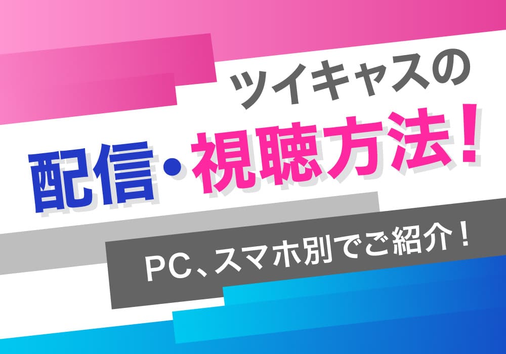 ツイキャスの配信・視聴方法！PC、スマホ別でご紹介！