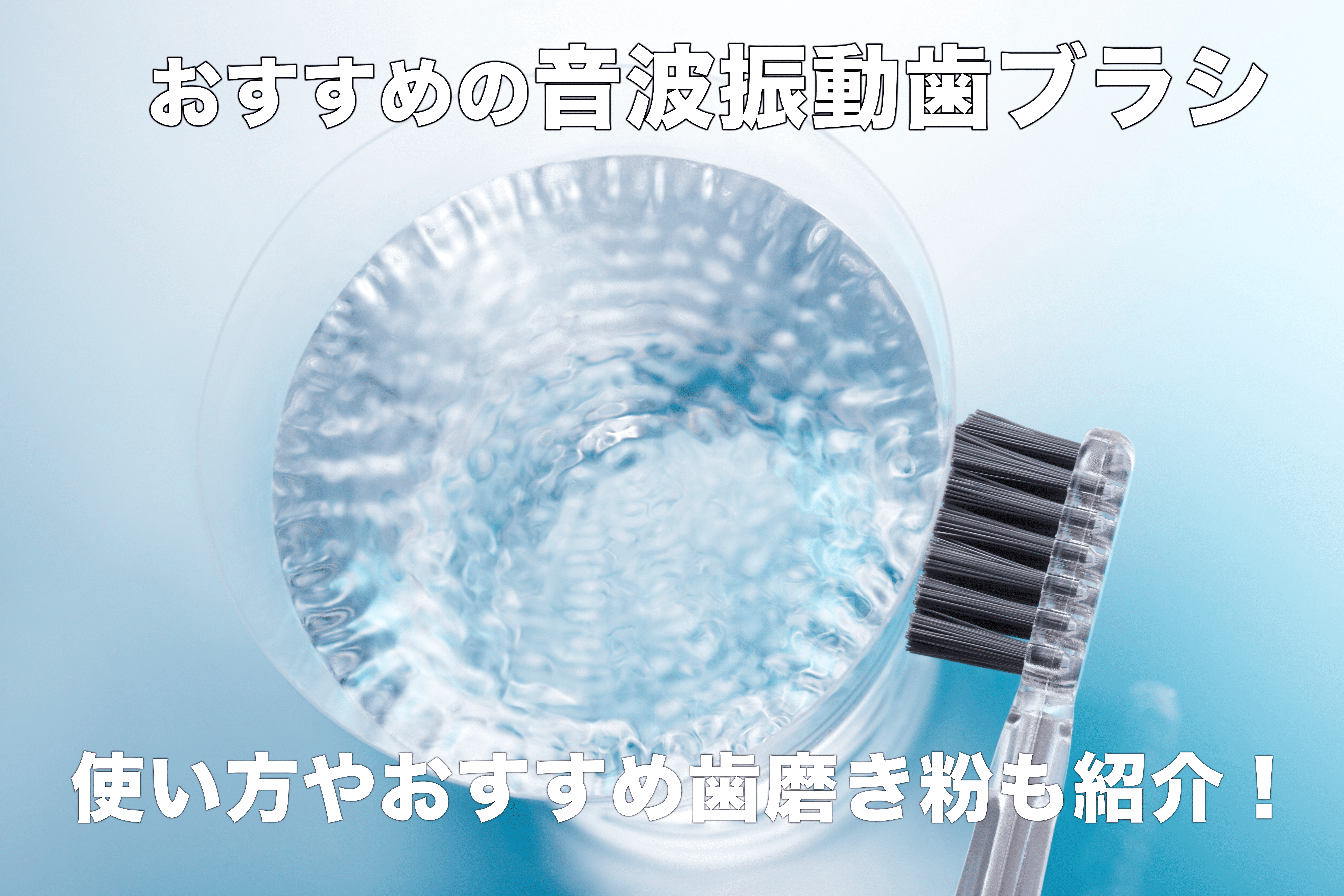 おすすめの音波振動歯ブラシの使い方やオススメ歯磨き粉について紹介！