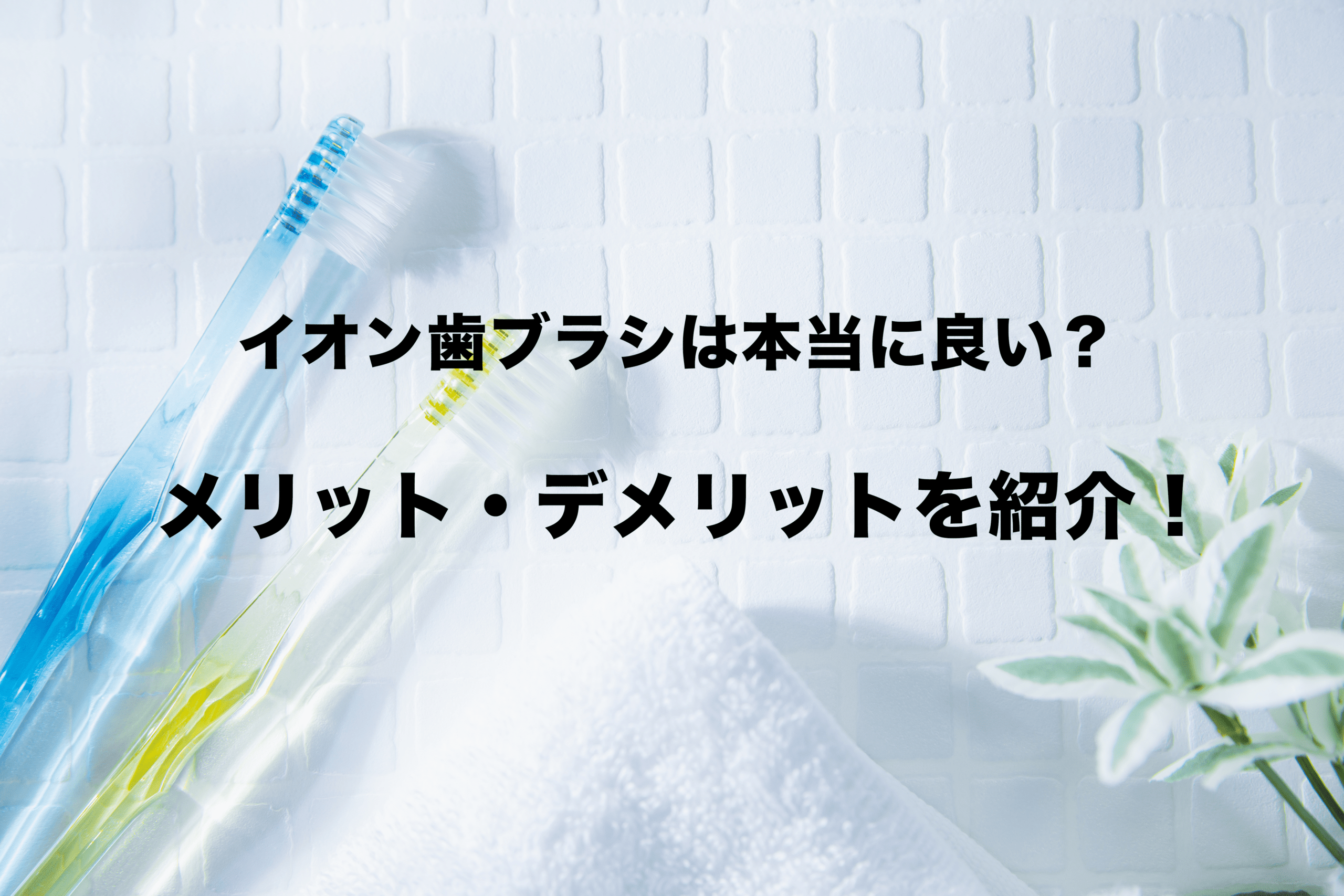 イオン歯ブラシは本当に良い？メリットとデメリットを紹介！